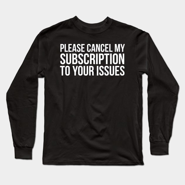 Please Cancel My Subscription To Your Issues Long Sleeve T-Shirt by evokearo